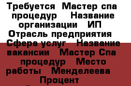 Требуется ,Мастер спа- процедур. › Название организации ­ ИП › Отрасль предприятия ­ Сфера услуг › Название вакансии ­ Мастер Спа- процедур › Место работы ­ Менделеева 171/3 › Процент ­ 40 › Возраст от ­ 19 › Возраст до ­ 40 - Башкортостан респ., Уфимский р-н, Уфа г. Работа » Вакансии   . Башкортостан респ.